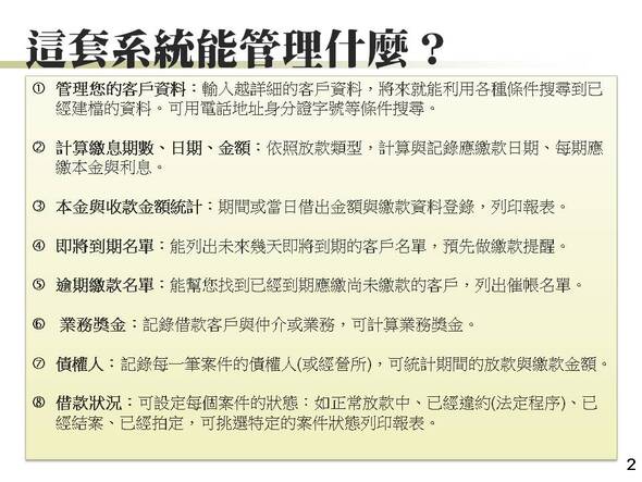 管理客戶、繳息期數日期金額、本金與收款金額統計、即將到期客戶名單、逾期繳款名單、業務獎金、債權人、借款狀況
-放款管理系統
-普大軟體